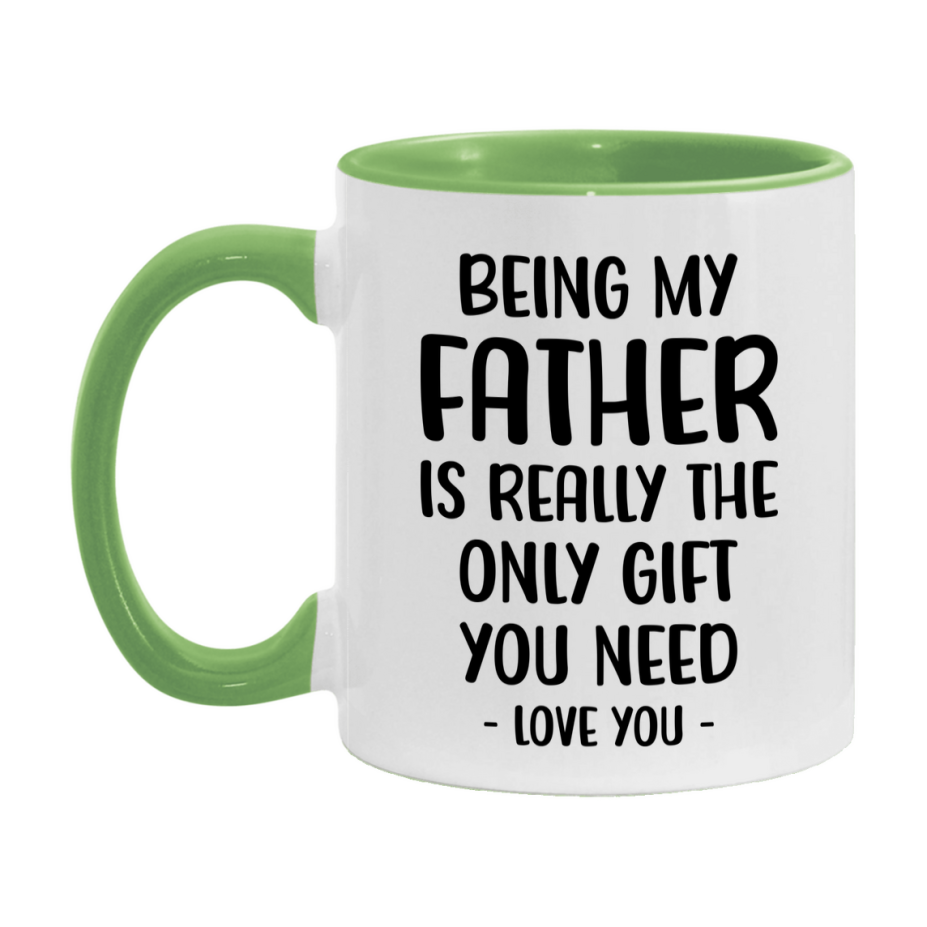 Funny Mug For Father, Being My Father Is The Only Gift You Need, 11Oz Or 15Oz Coffee Mug