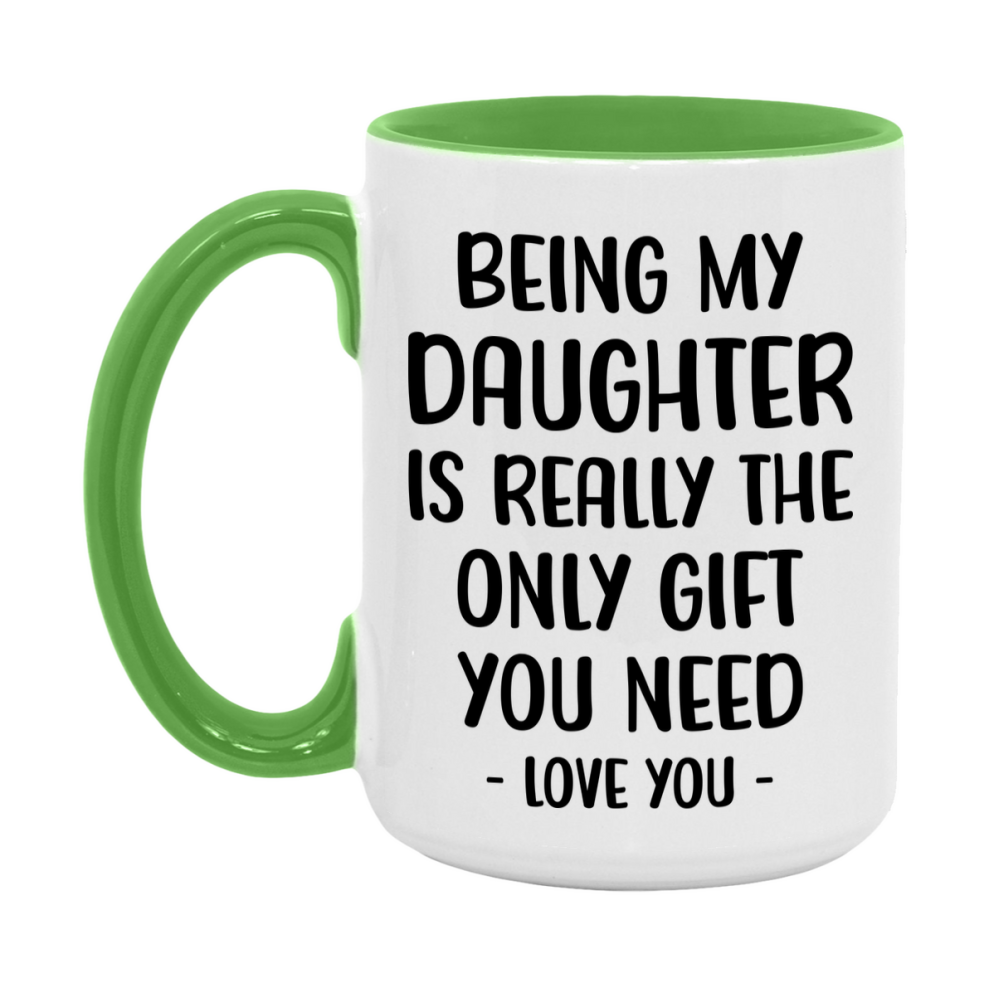Funny Mug For Daughter, Being My Daughter Is The Only Gift You Need, 11Oz Or 15Oz Coffee Mug