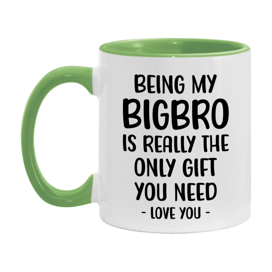 Funny Mug For Bigbro, Being My Bigbro Is The Only Gift You Need, 11Oz Or 15Oz Coffee Mug