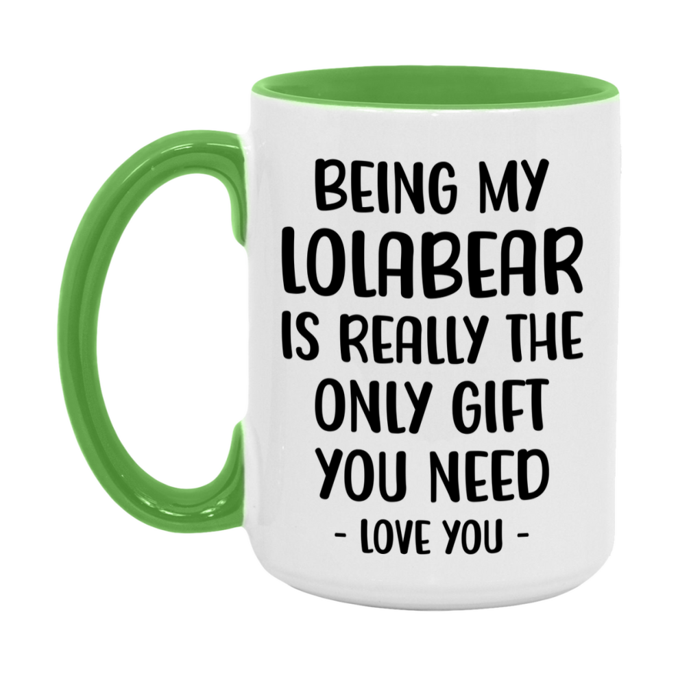 Funny Mug For Lolabear, Being My Lolabear Is The Only Gift You Need, 11Oz Or 15Oz Coffee Mug