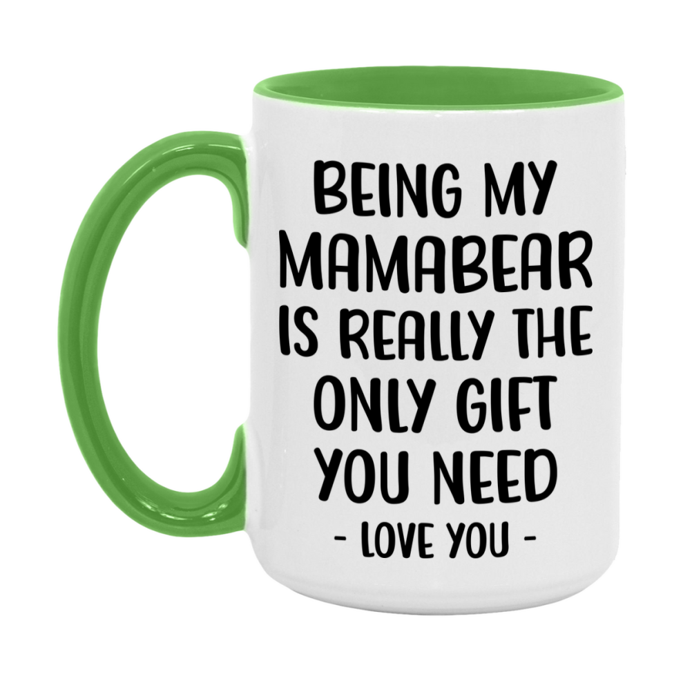 Funny Mug For Mamabear, Being My Mamabear Is The Only Gift You Need, 11Oz Or 15Oz Coffee Mug