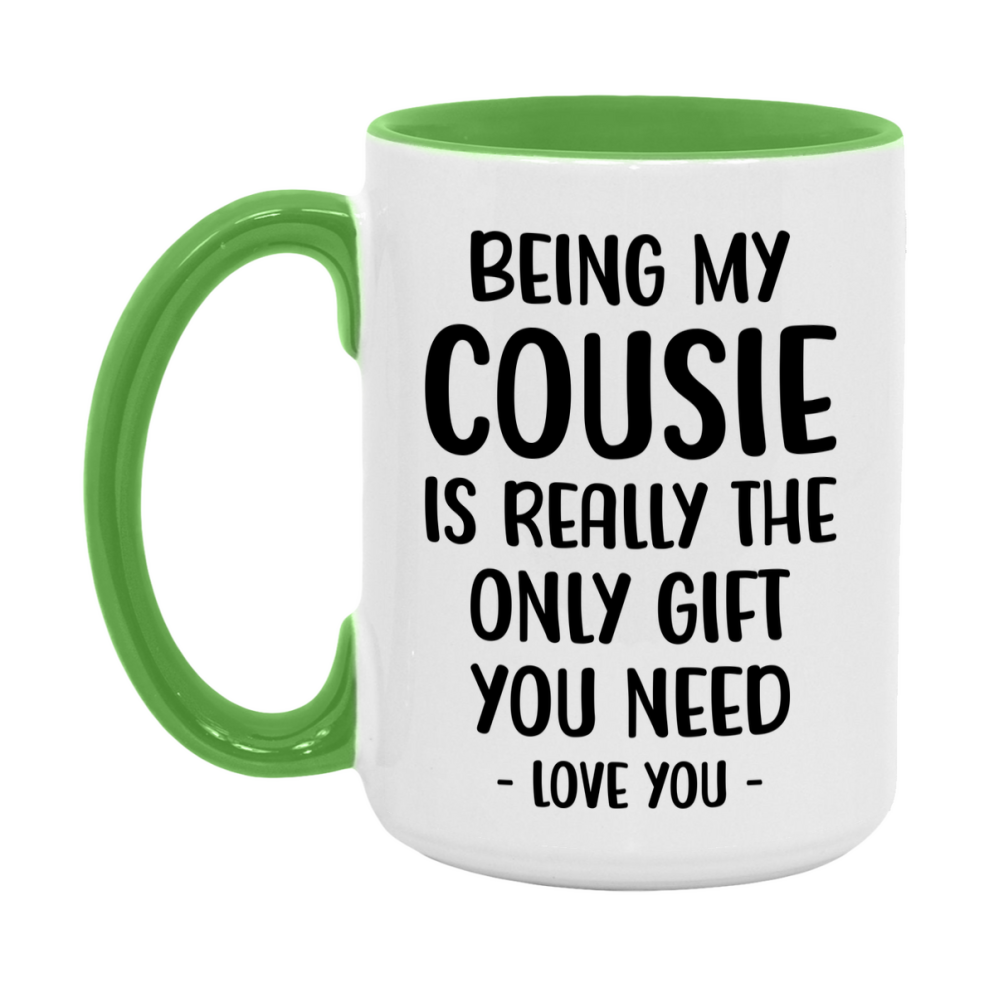 Funny Mug For Cousie, Being My Cousie Is The Only Gift You Need, 11Oz Or 15Oz Coffee Mug