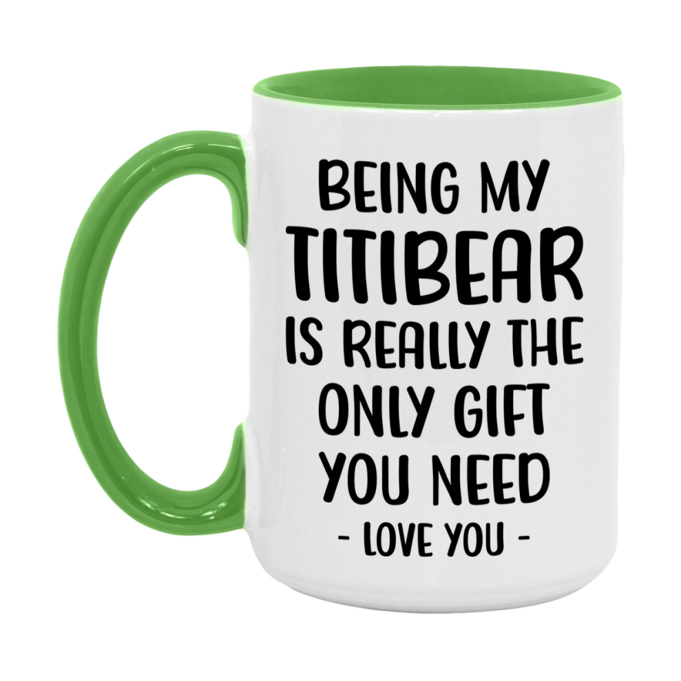 Funny Mug For Titibear, Being My Titibear Is The Only Gift You Need, 11Oz Or 15Oz Coffee Mug