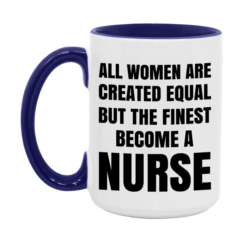 Funny Nurse Coffee Mug | "All Women Are Created Equal But The Finest Become A Nurse