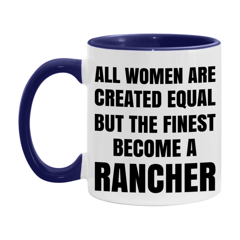 Funny Rancher Coffee Mug | "All Women Are Created Equal But The Finest Become A Rancher