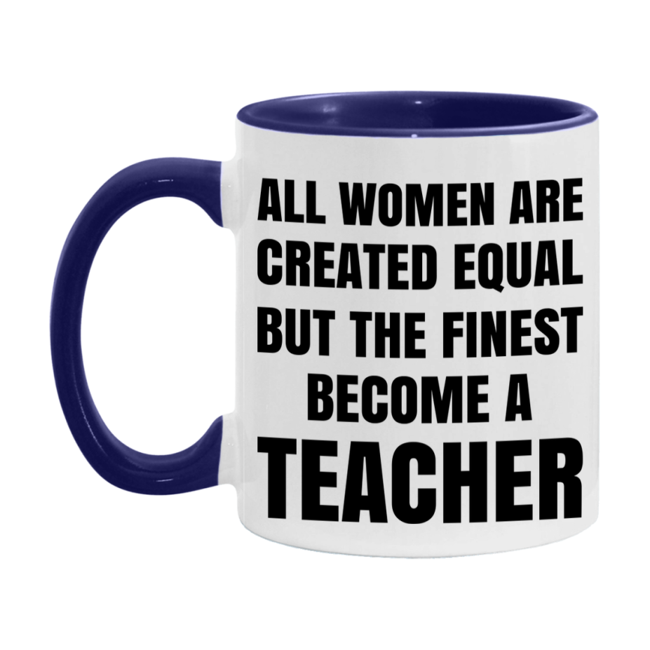 Funny Teacher Coffee Mug | "All Women Are Created Equal But The Finest Become A Teacher