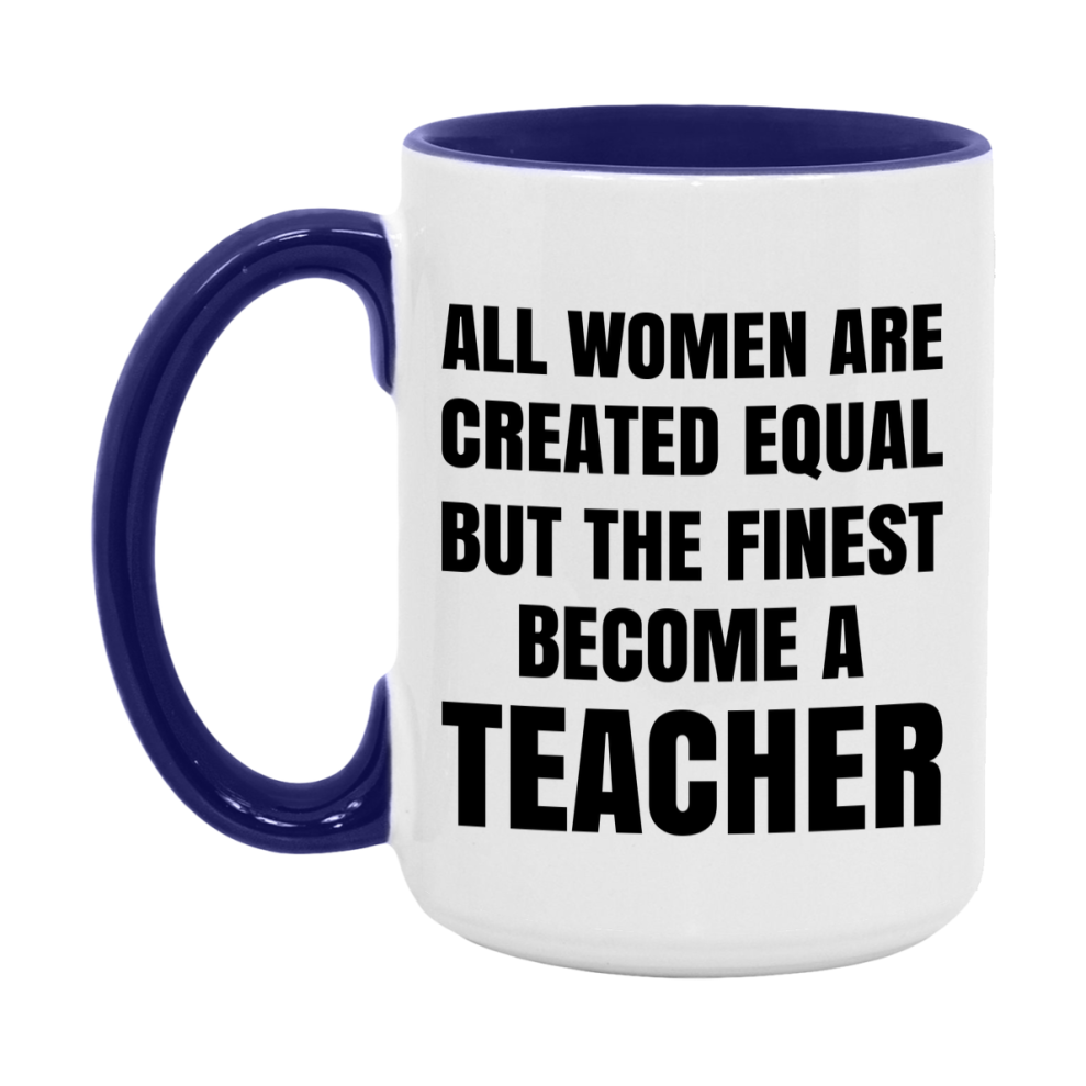 Funny Teacher Coffee Mug | "All Women Are Created Equal But The Finest Become A Teacher
