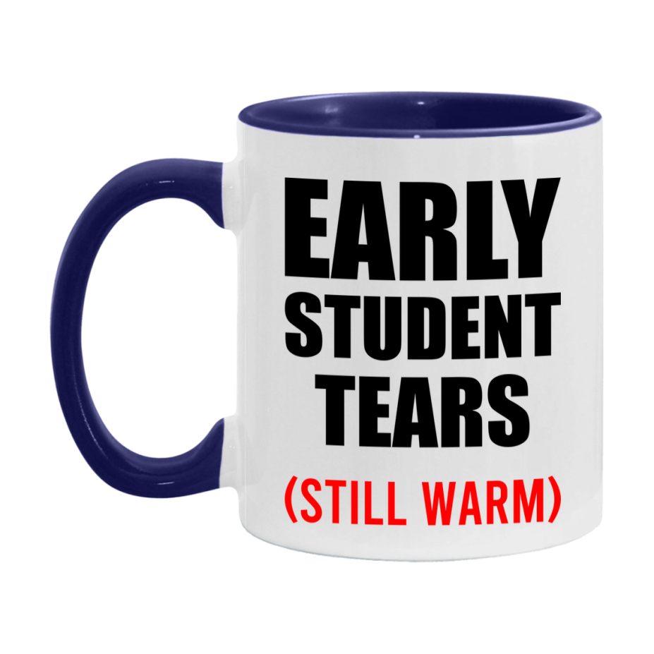 Early Student Tears Mug, Funny Gift For Early Teacher, 11Oz Or 15Oz White Ceramic Mug