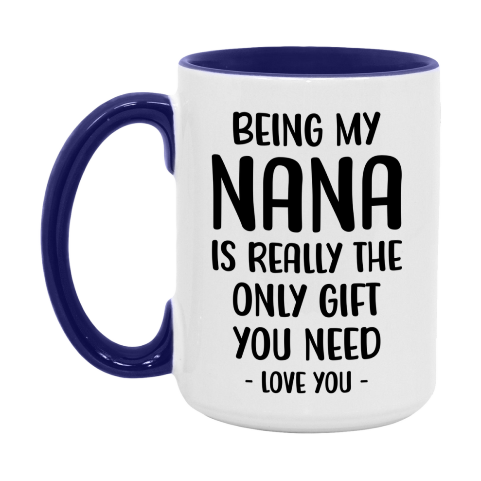 Funny Mug For Nana, Being My Nana Is The Only Gift You Need, 11Oz Or 15Oz Coffee Mug
