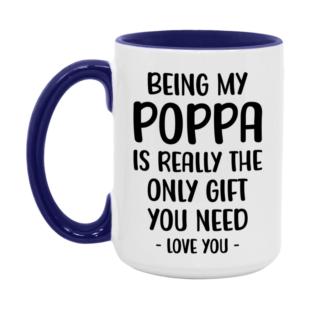 Funny Mug For Poppa, Being My Poppa Is The Only Gift You Need, 11Oz Or 15Oz Coffee Mug