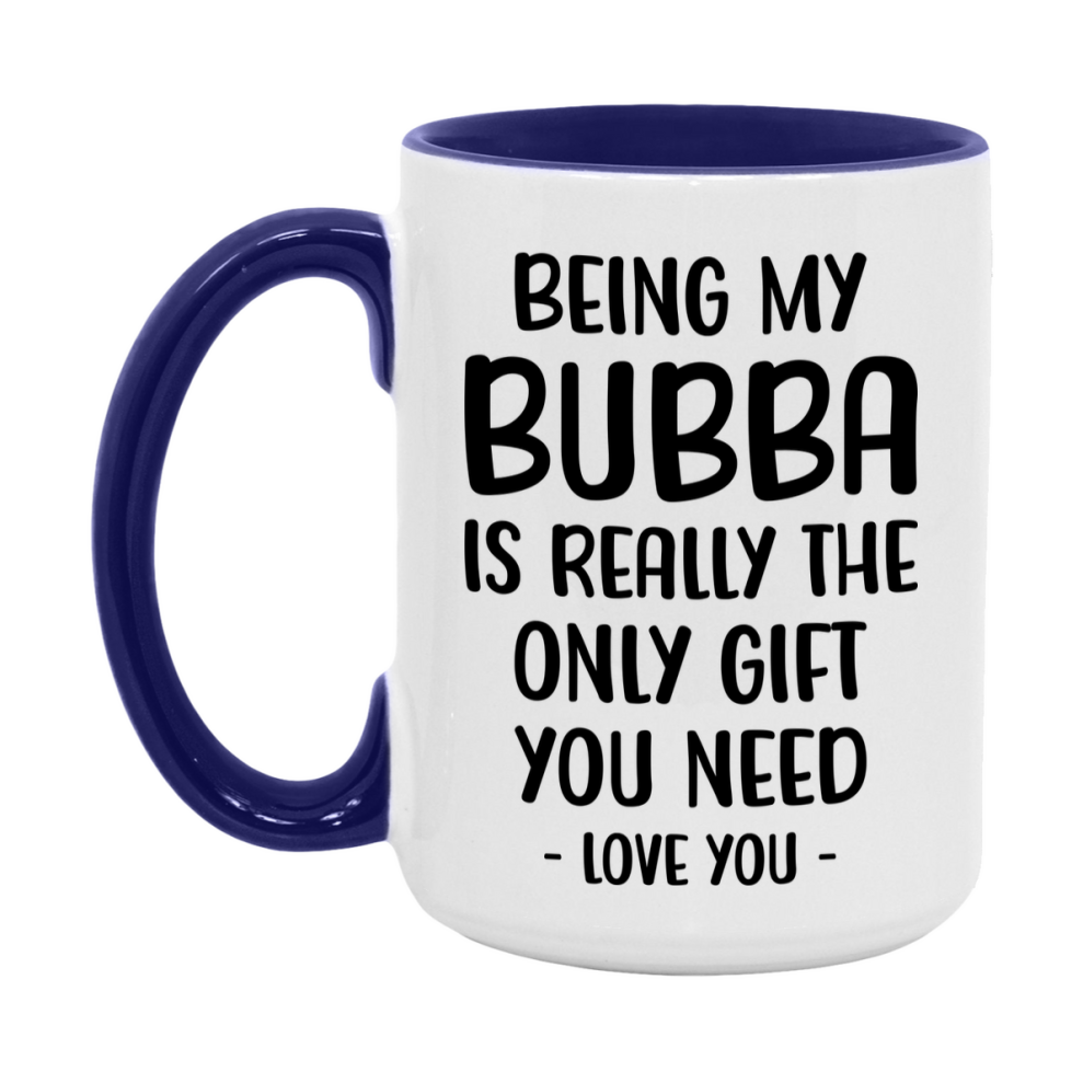 Funny Mug For Bubba, Being My Bubba Is The Only Gift You Need, 11Oz Or 15Oz Coffee Mug