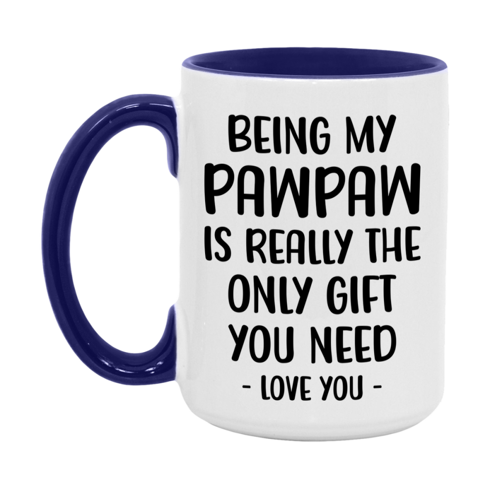 Funny Mug For Pawpaw, Being My Pawpaw Is The Only Gift You Need, 11Oz Or 15Oz Coffee Mug