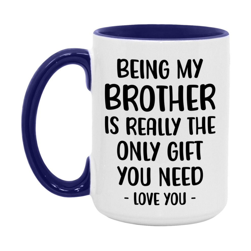 Funny Mug For Brother, Being My Brother Is The Only Gift You Need, 11Oz Or 15Oz Coffee Mug