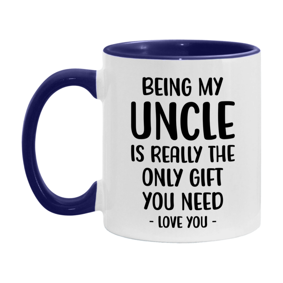 Funny Mug For Uncle, Being My Uncle Is The Only Gift You Need, 11Oz Or 15Oz Coffee Mug