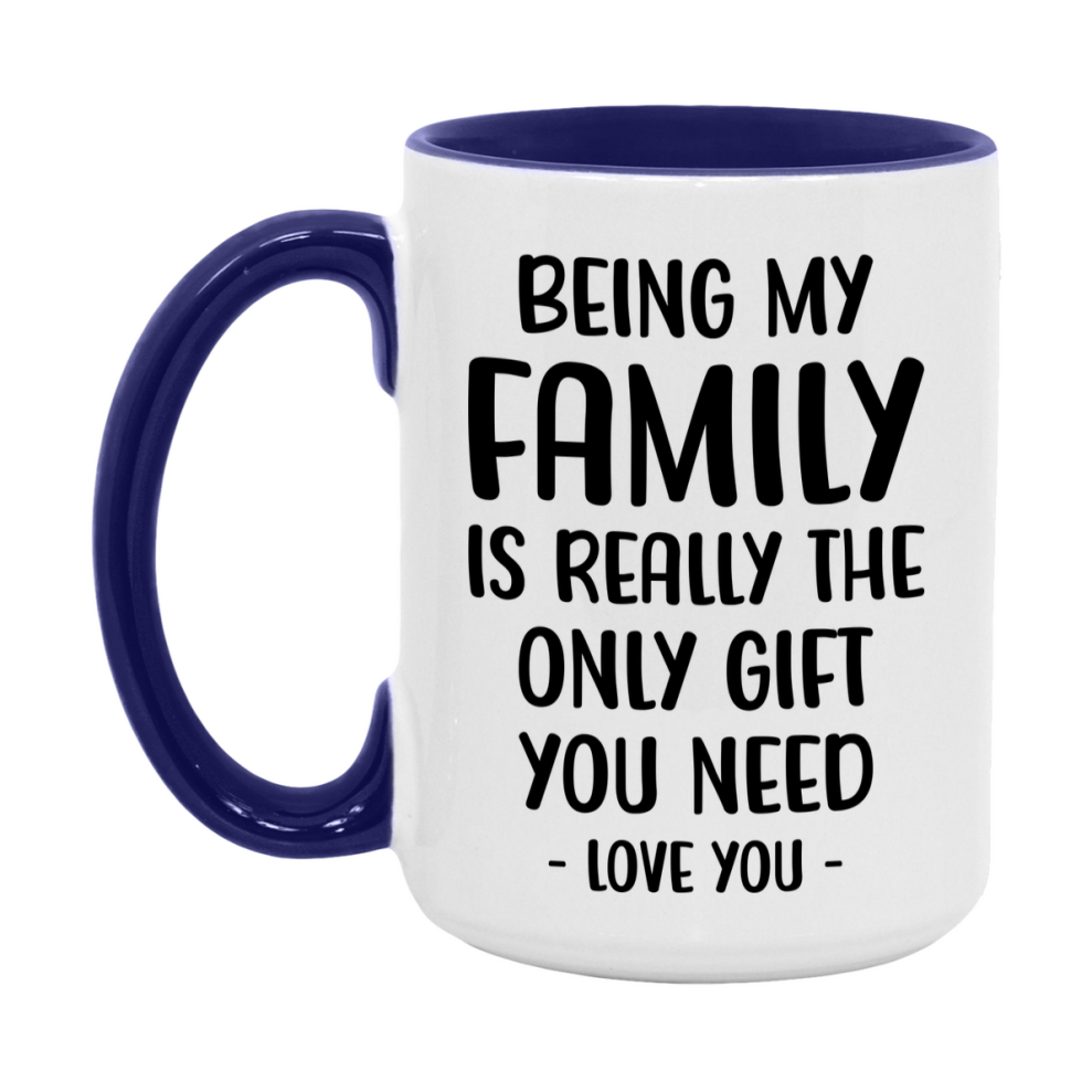 Funny Mug For Family, Being My Family Is The Only Gift You Need, 11Oz Or 15Oz Coffee Mug