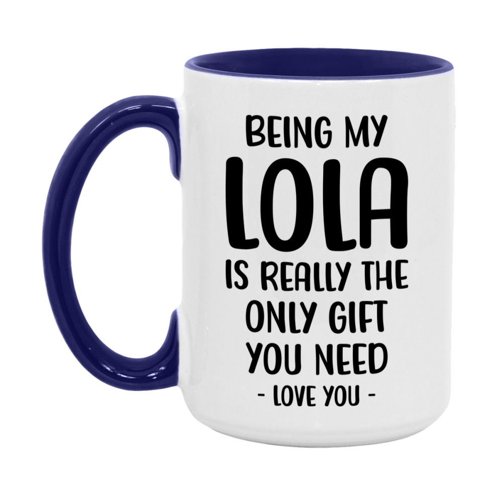 Funny Mug For Lola, Being My Lola Is The Only Gift You Need, 11Oz Or 15Oz Coffee Mug