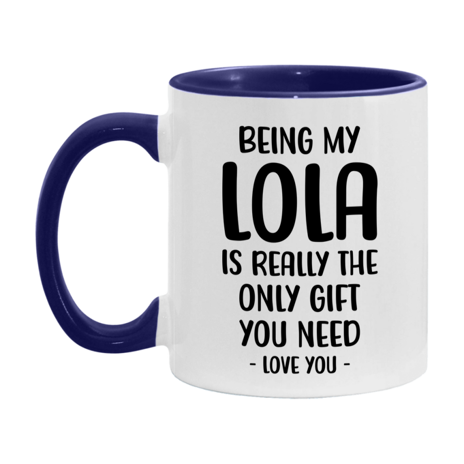 Funny Mug For Lola, Being My Lola Is The Only Gift You Need, 11Oz Or 15Oz Coffee Mug