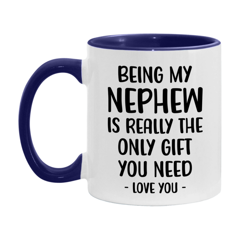 Funny Mug For Nephew, Being My Nephew Is The Only Gift You Need, 11Oz Or 15Oz Coffee Mug