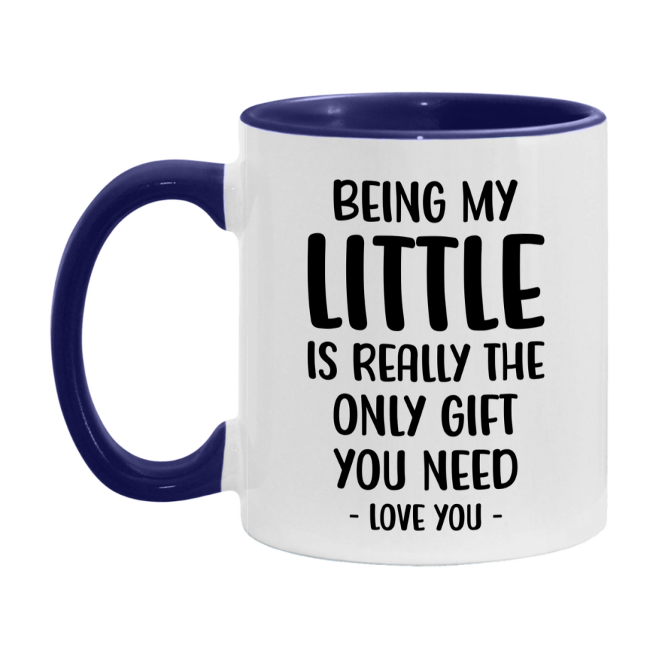 Funny Mug For Little, Being My Little Is The Only Gift You Need, 11Oz Or 15Oz Coffee Mug