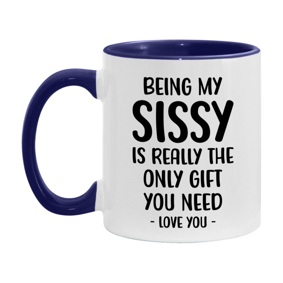 Funny Mug For Sissy, Being My Sissy Is The Only Gift You Need, 11Oz Or 15Oz Coffee Mug