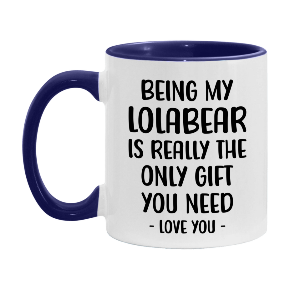 Funny Mug For Lolabear, Being My Lolabear Is The Only Gift You Need, 11Oz Or 15Oz Coffee Mug