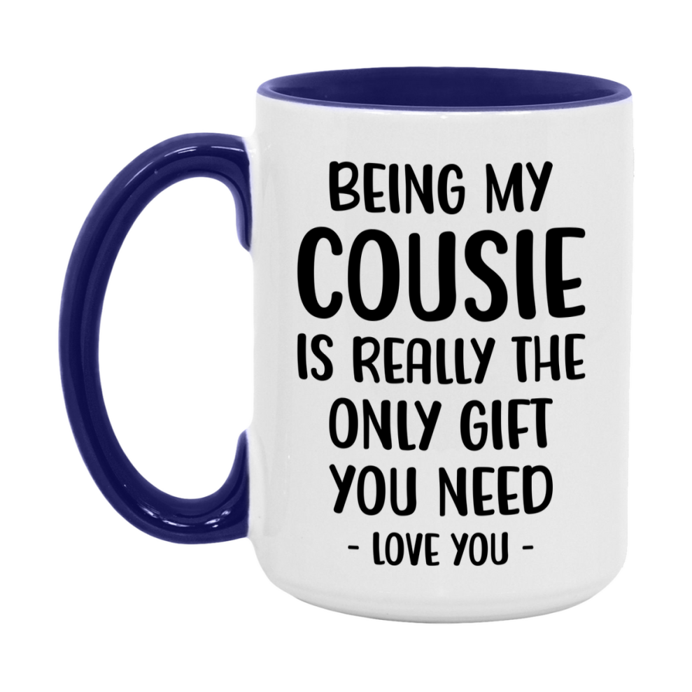 Funny Mug For Cousie, Being My Cousie Is The Only Gift You Need, 11Oz Or 15Oz Coffee Mug