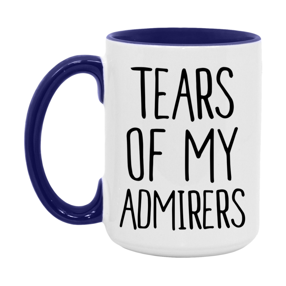 Tears Of My Admirers Mug, Funny Coffee Mug, 11Oz Or 15Oz Ceramic Cup