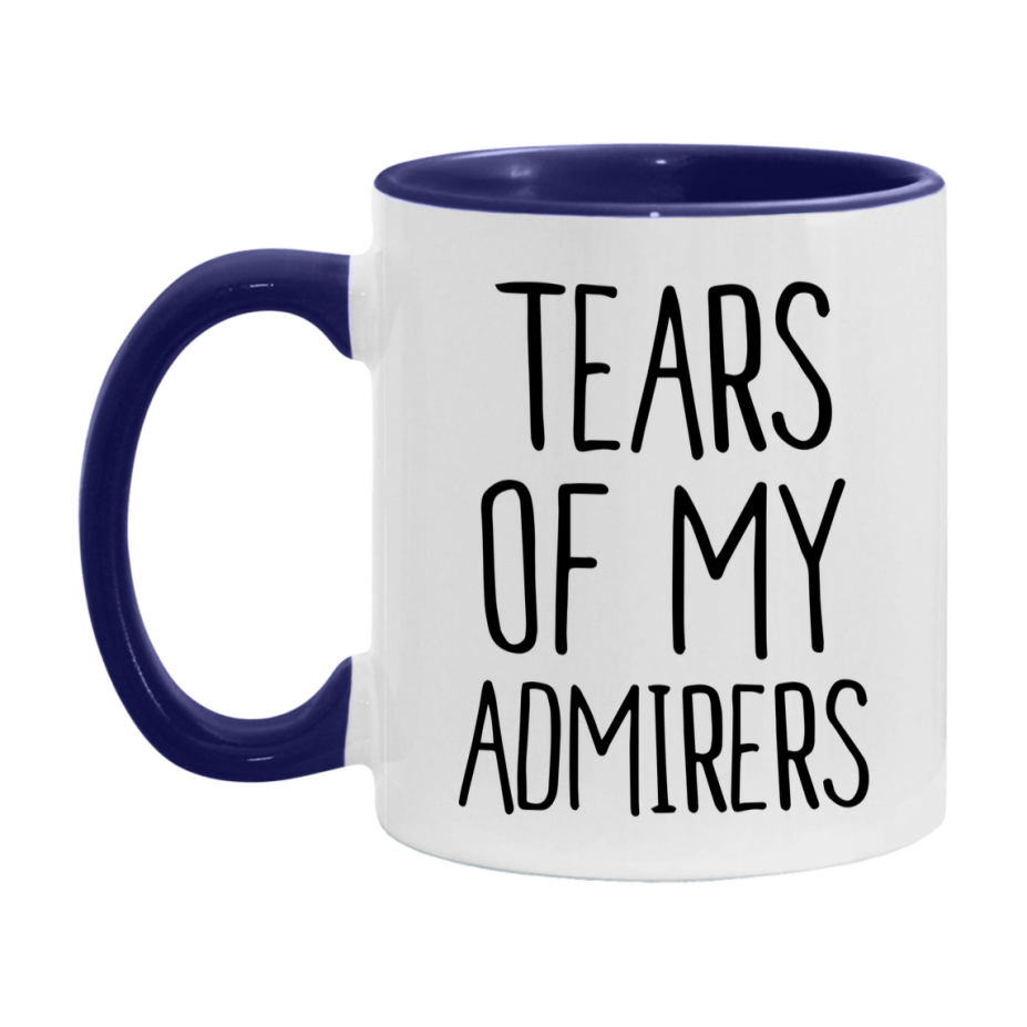 Tears Of My Admirers Mug, Funny Coffee Mug, 11Oz Or 15Oz Ceramic Cup