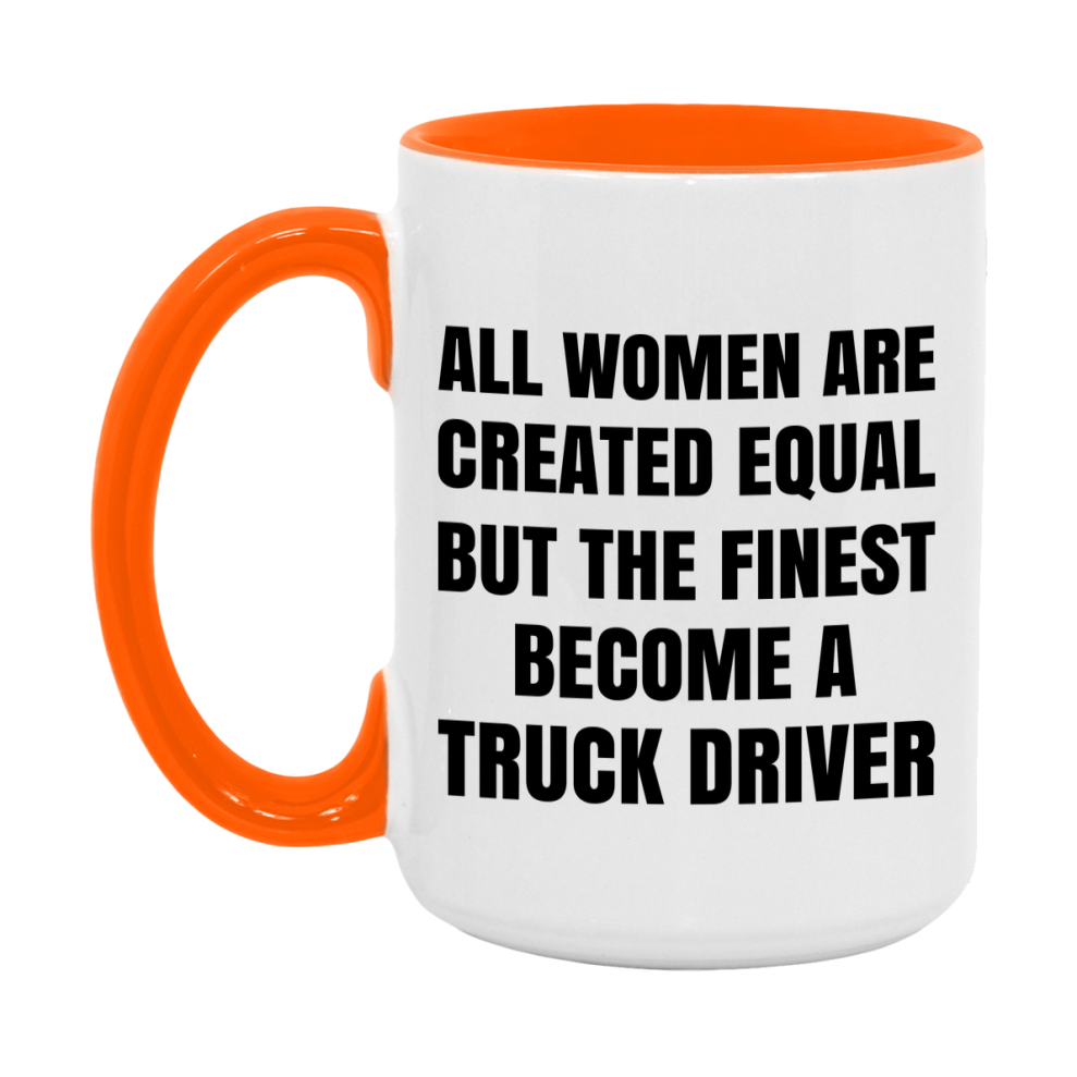 Funny Truck Driver Coffee Mug | "All Women Are Created Equal But The Finest Become A Truck Driver