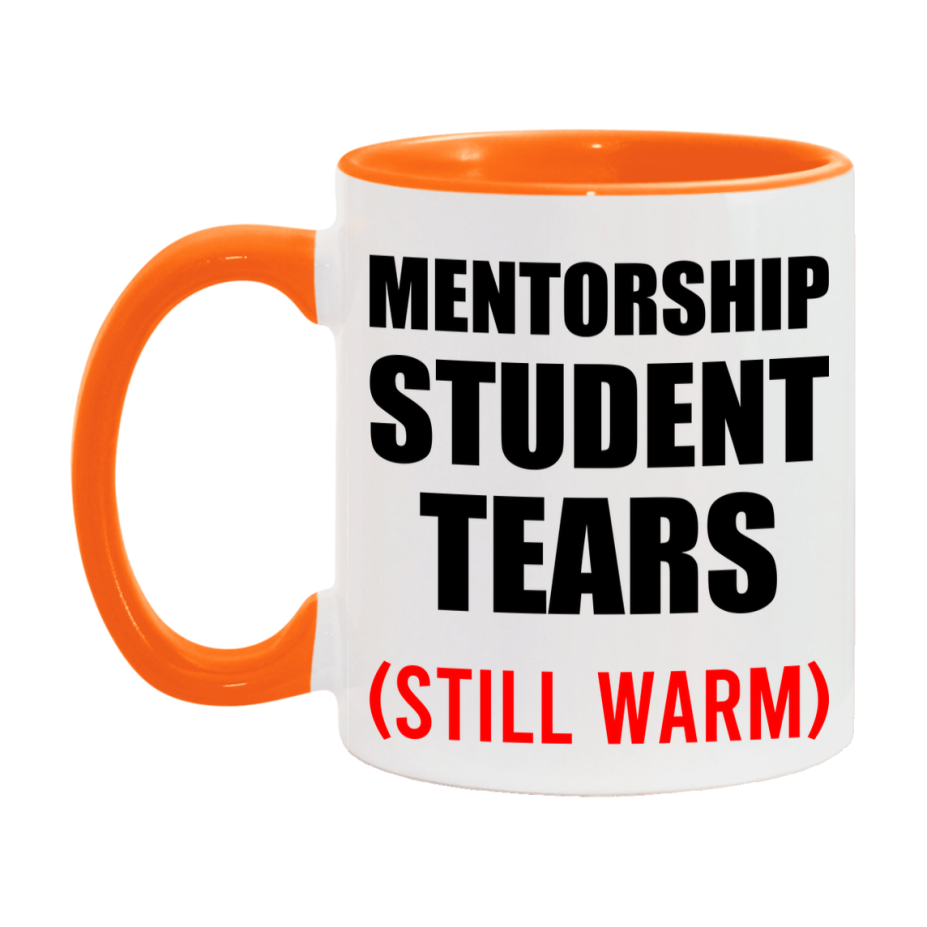 Mentorship Student Tears Mug, Funny Gift For Mentorship Teacher, 11Oz Or 15Oz White Ceramic Mug