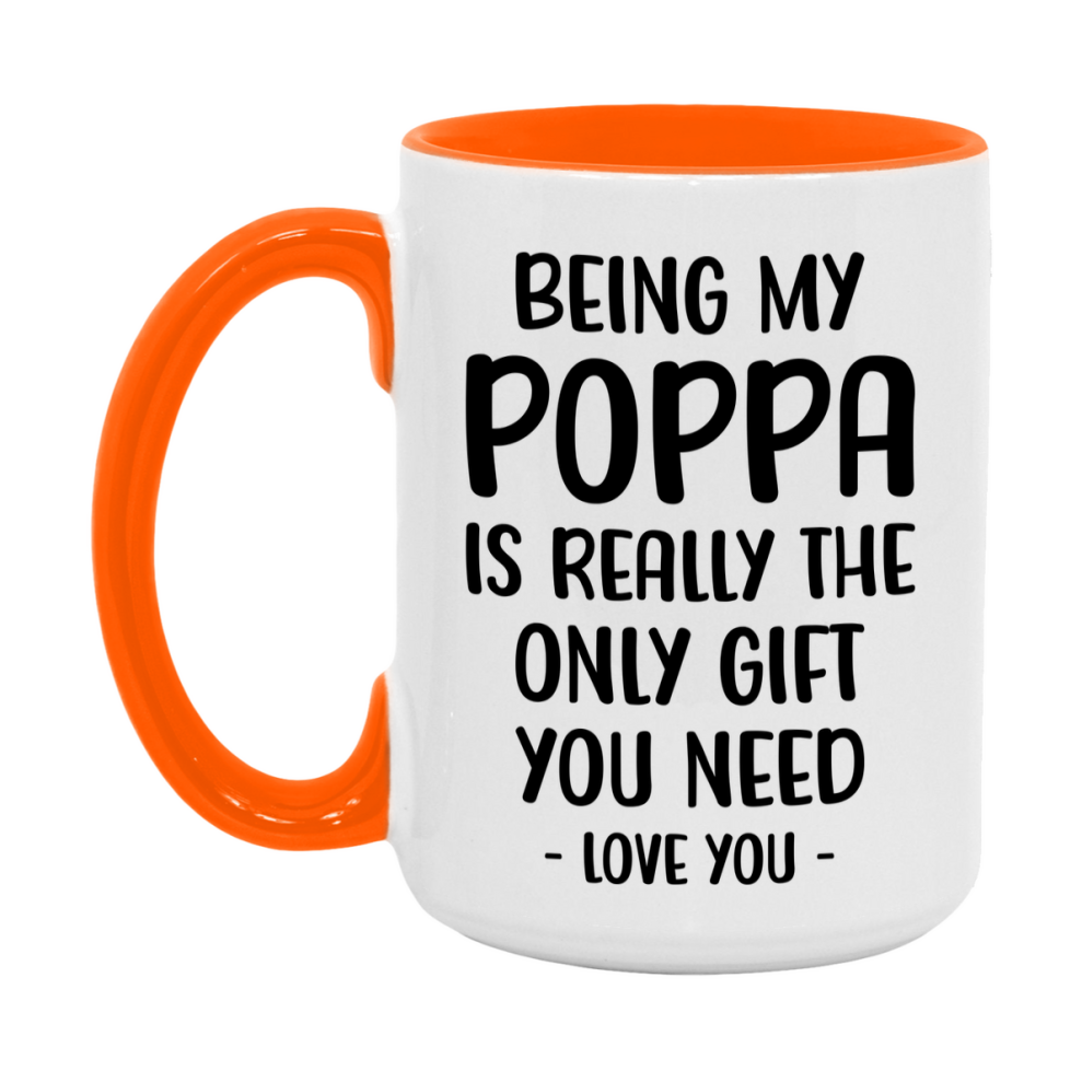 Funny Mug For Poppa, Being My Poppa Is The Only Gift You Need, 11Oz Or 15Oz Coffee Mug