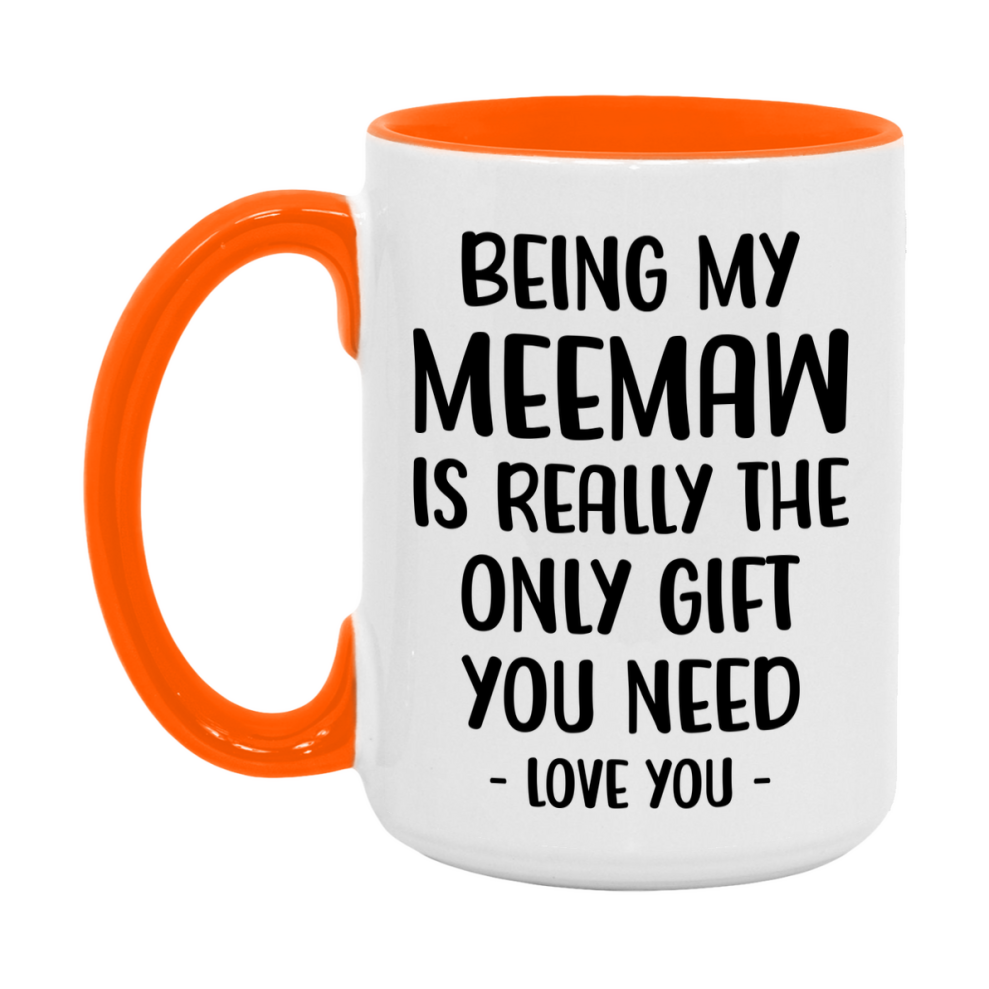 Funny Mug For Meemaw, Being My Meemaw Is The Only Gift You Need, 11Oz Or 15Oz Coffee Mug