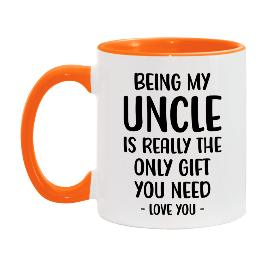 Funny Mug For Uncle, Being My Uncle Is The Only Gift You Need, 11Oz Or 15Oz Coffee Mug