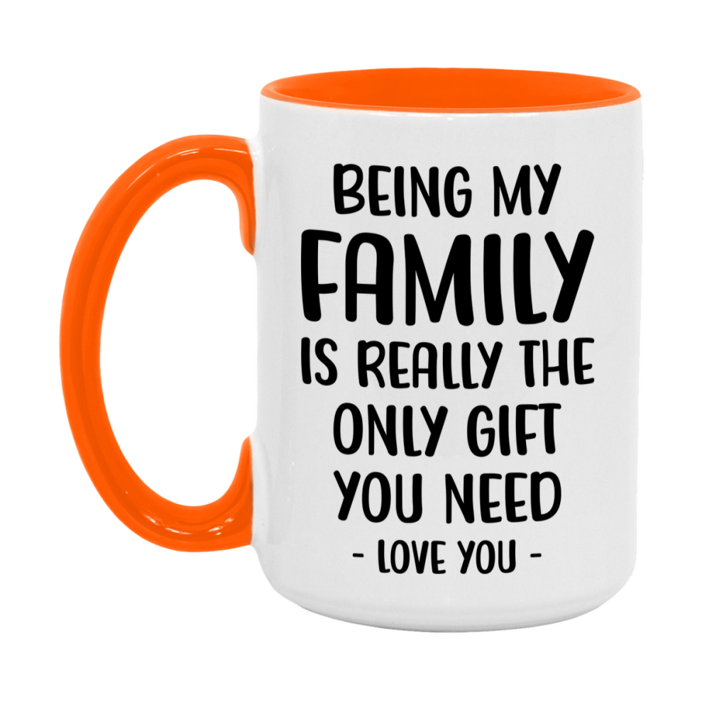 Funny Mug For Family, Being My Family Is The Only Gift You Need, 11Oz Or 15Oz Coffee Mug