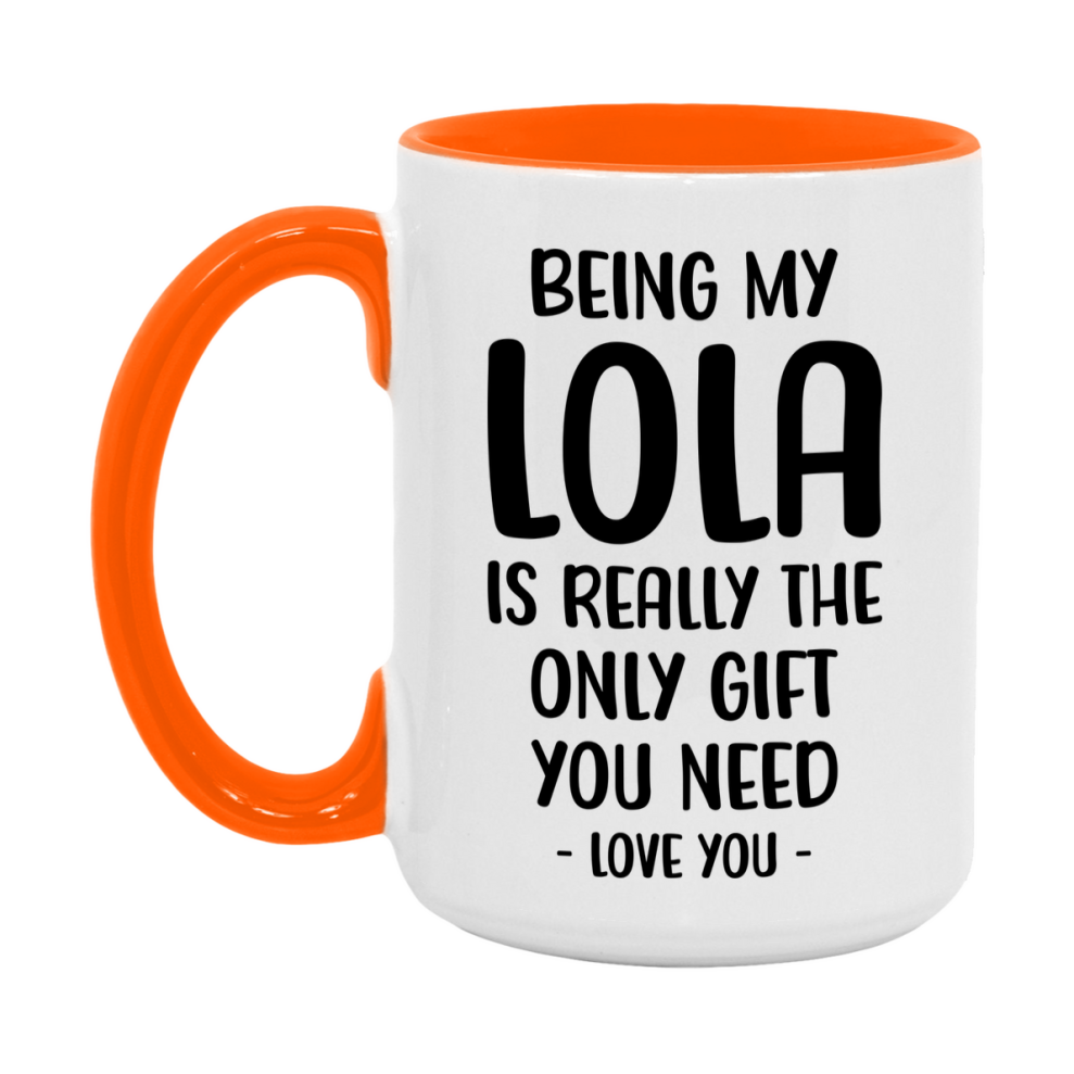 Funny Mug For Lola, Being My Lola Is The Only Gift You Need, 11Oz Or 15Oz Coffee Mug
