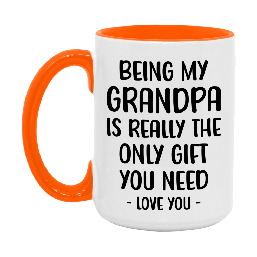 Funny Mug For Grandpa, Being My Grandpa Is The Only Gift You Need, 11Oz Or 15Oz Coffee Mug