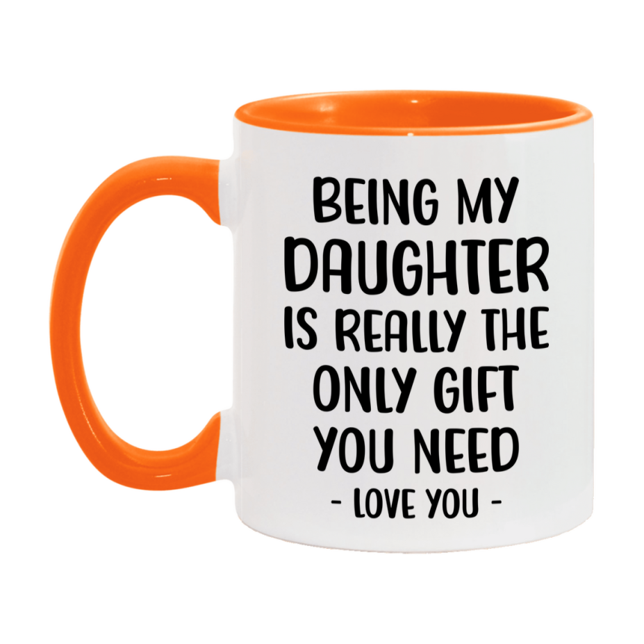 Funny Mug For Daughter, Being My Daughter Is The Only Gift You Need, 11Oz Or 15Oz Coffee Mug