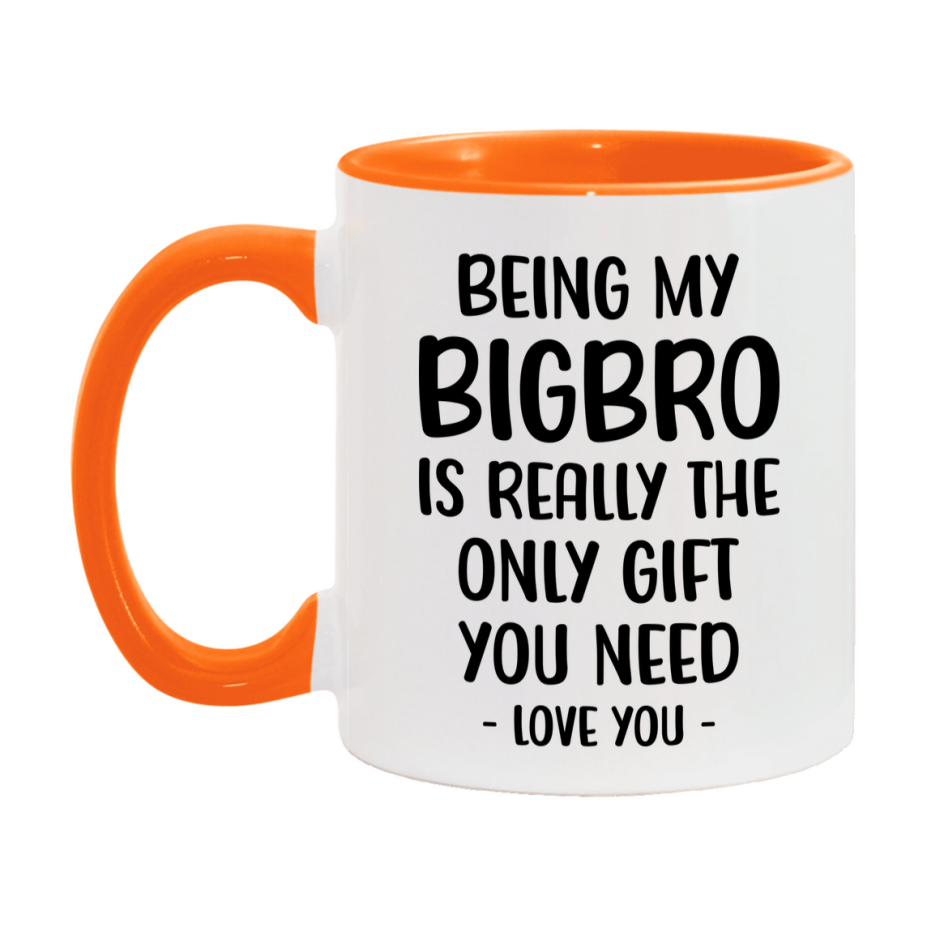 Funny Mug For Bigbro, Being My Bigbro Is The Only Gift You Need, 11Oz Or 15Oz Coffee Mug
