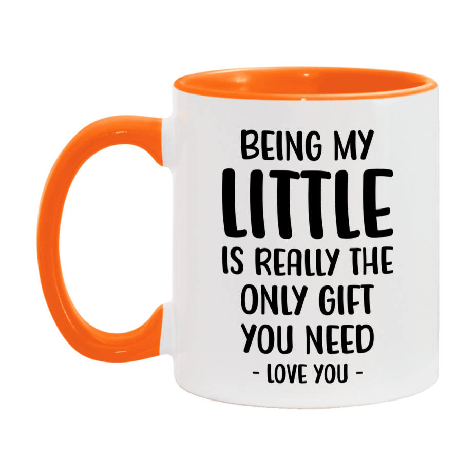 Funny Mug For Little, Being My Little Is The Only Gift You Need, 11Oz Or 15Oz Coffee Mug