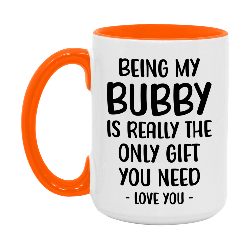 Funny Mug For Bubby, Being My Bubby Is The Only Gift You Need, 11Oz Or 15Oz Coffee Mug