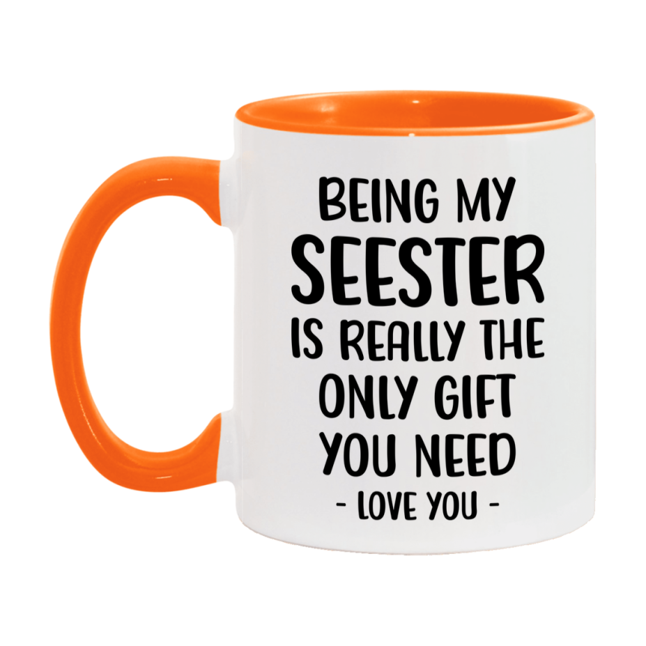 Funny Mug For Seester, Being My Seester Is The Only Gift You Need, 11Oz Or 15Oz Coffee Mug