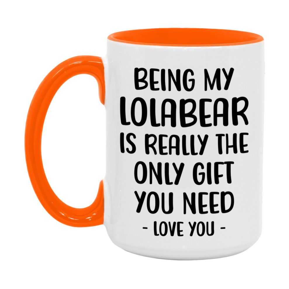 Funny Mug For Lolabear, Being My Lolabear Is The Only Gift You Need, 11Oz Or 15Oz Coffee Mug