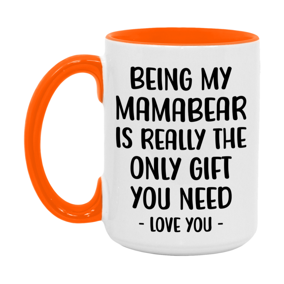 Funny Mug For Mamabear, Being My Mamabear Is The Only Gift You Need, 11Oz Or 15Oz Coffee Mug