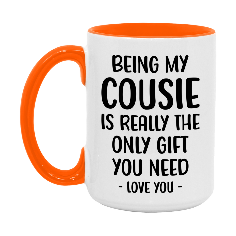 Funny Mug For Cousie, Being My Cousie Is The Only Gift You Need, 11Oz Or 15Oz Coffee Mug