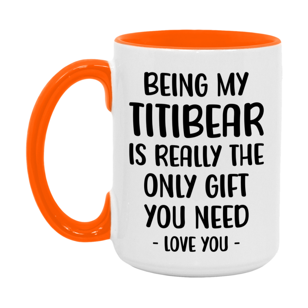 Funny Mug For Titibear, Being My Titibear Is The Only Gift You Need, 11Oz Or 15Oz Coffee Mug