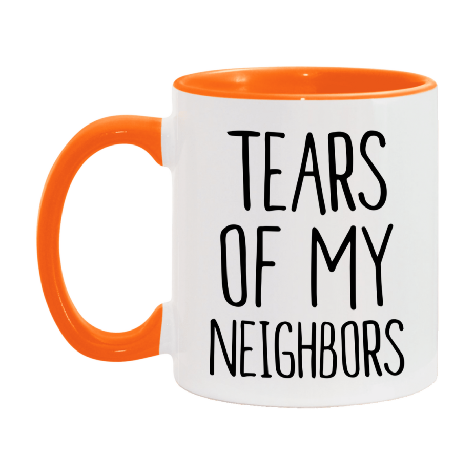 Tears Of My Neighbors Mug, Funny Coffee Mug, 11Oz Or 15Oz Ceramic Cup