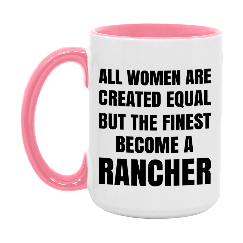 Funny Rancher Coffee Mug | "All Women Are Created Equal But The Finest Become A Rancher