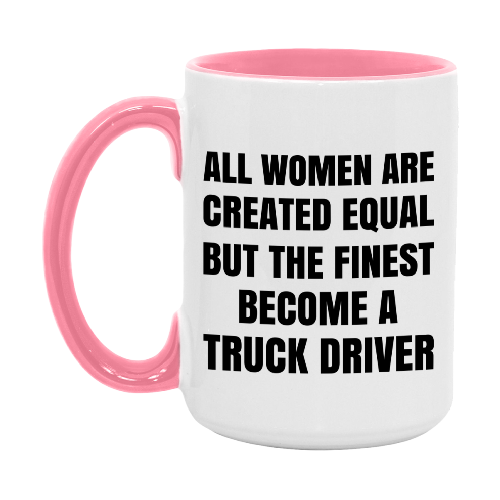 Funny Truck Driver Coffee Mug | "All Women Are Created Equal But The Finest Become A Truck Driver