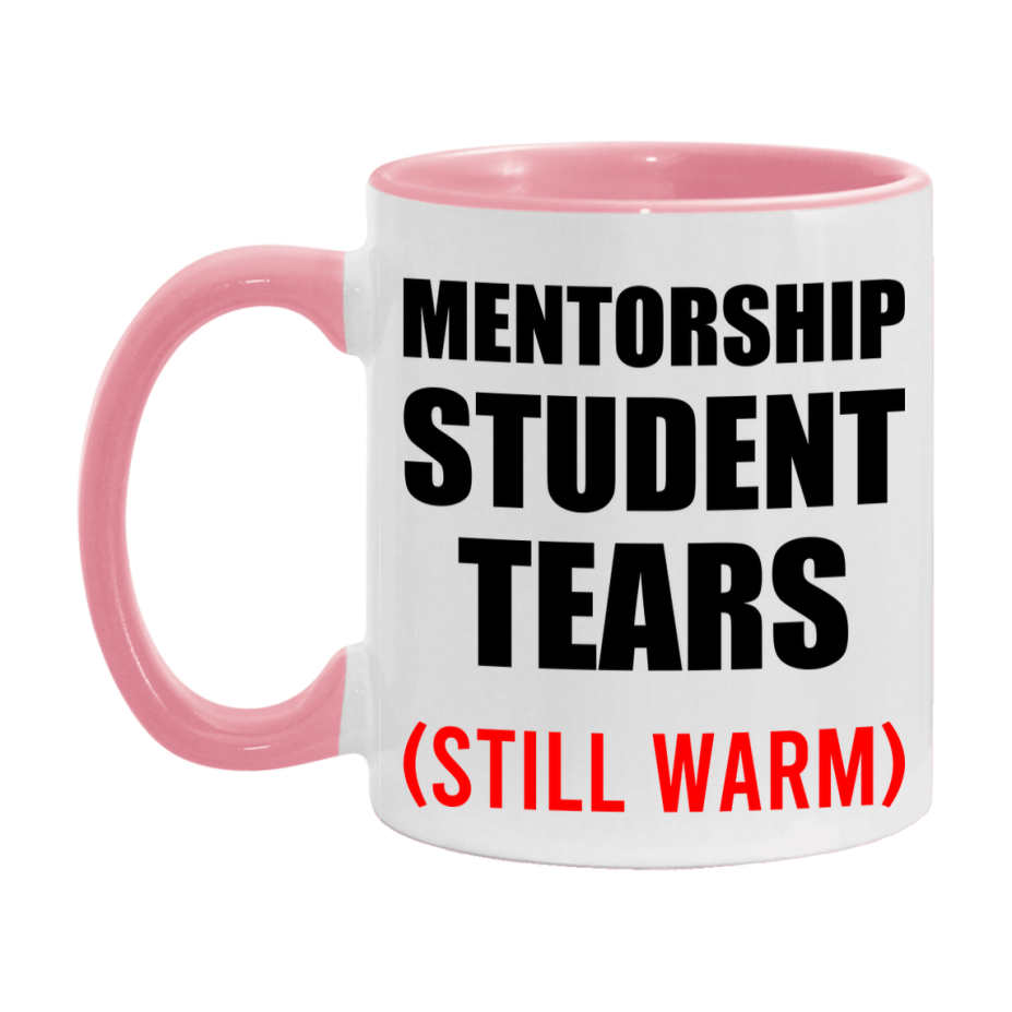 Mentorship Student Tears Mug, Funny Gift For Mentorship Teacher, 11Oz Or 15Oz White Ceramic Mug