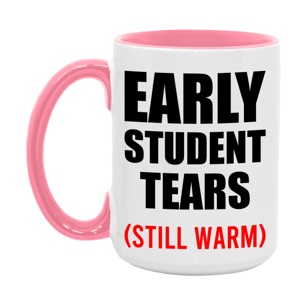 Early Student Tears Mug, Funny Gift For Early Teacher, 11Oz Or 15Oz White Ceramic Mug